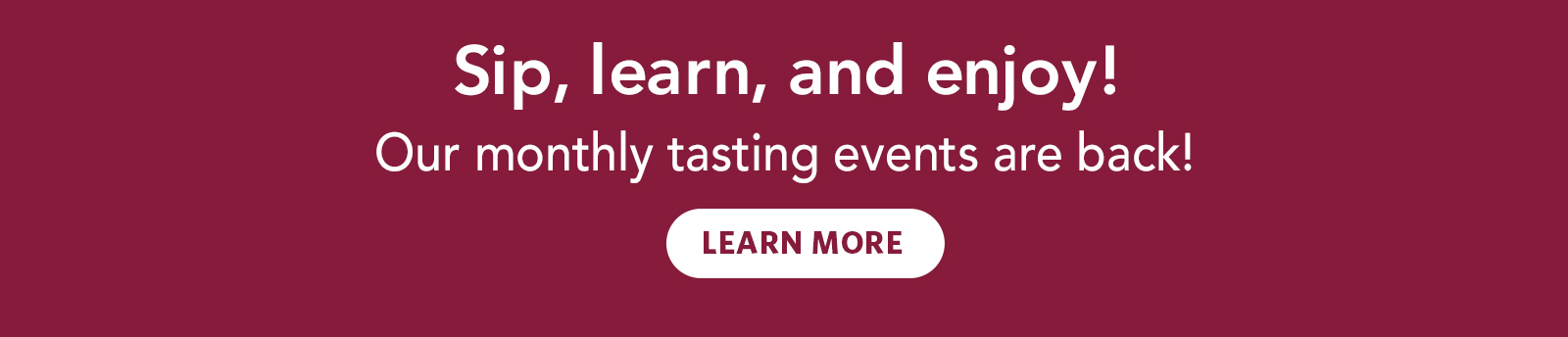 Sip, learn, and enjoy! Our monthly tasting events are back! Learn More!
